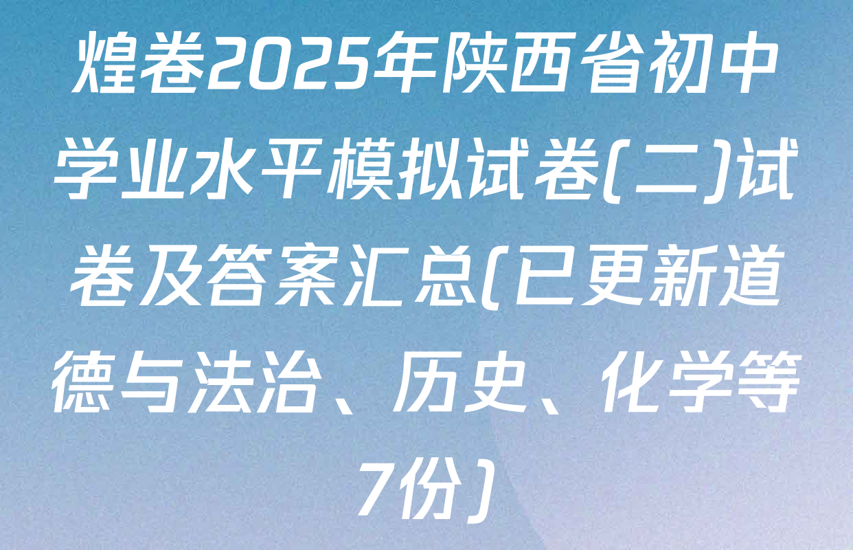 煌卷2025年陕西省初中学业水平模拟试卷(二)试卷及答案汇总(已更新道德与法治、历史、化学等7份)