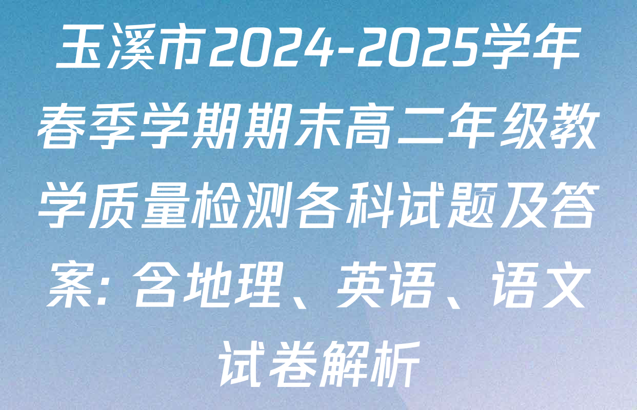 玉溪市2024-2025学年春季学期期末高二年级教学质量检测各科试题及答案: 含地理、英语、语文试卷解析