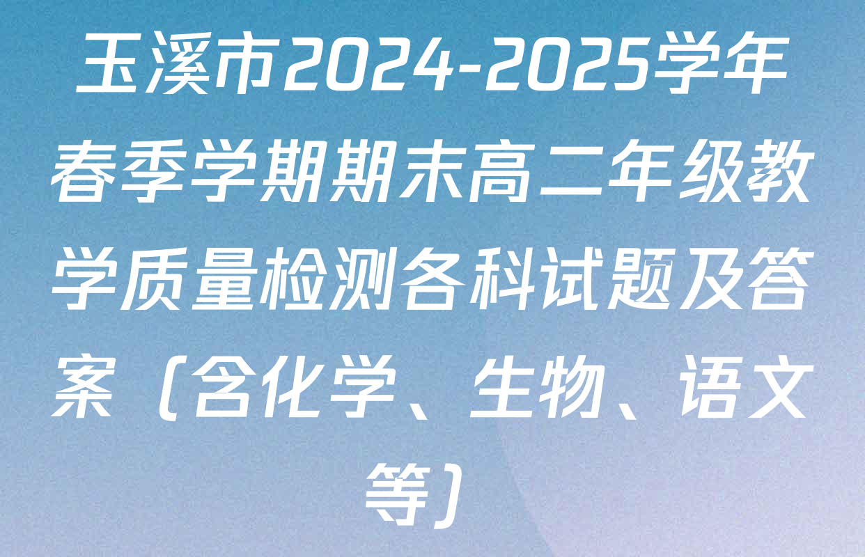 玉溪市2024-2025学年春季学期期末高二年级教学质量检测各科试题及答案（含化学、生物、语文等）