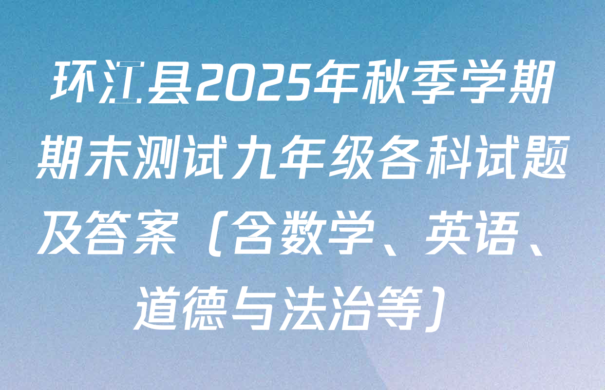 环江县2025年秋季学期期末测试九年级各科试题及答案（含数学、英语、道德与法治等）