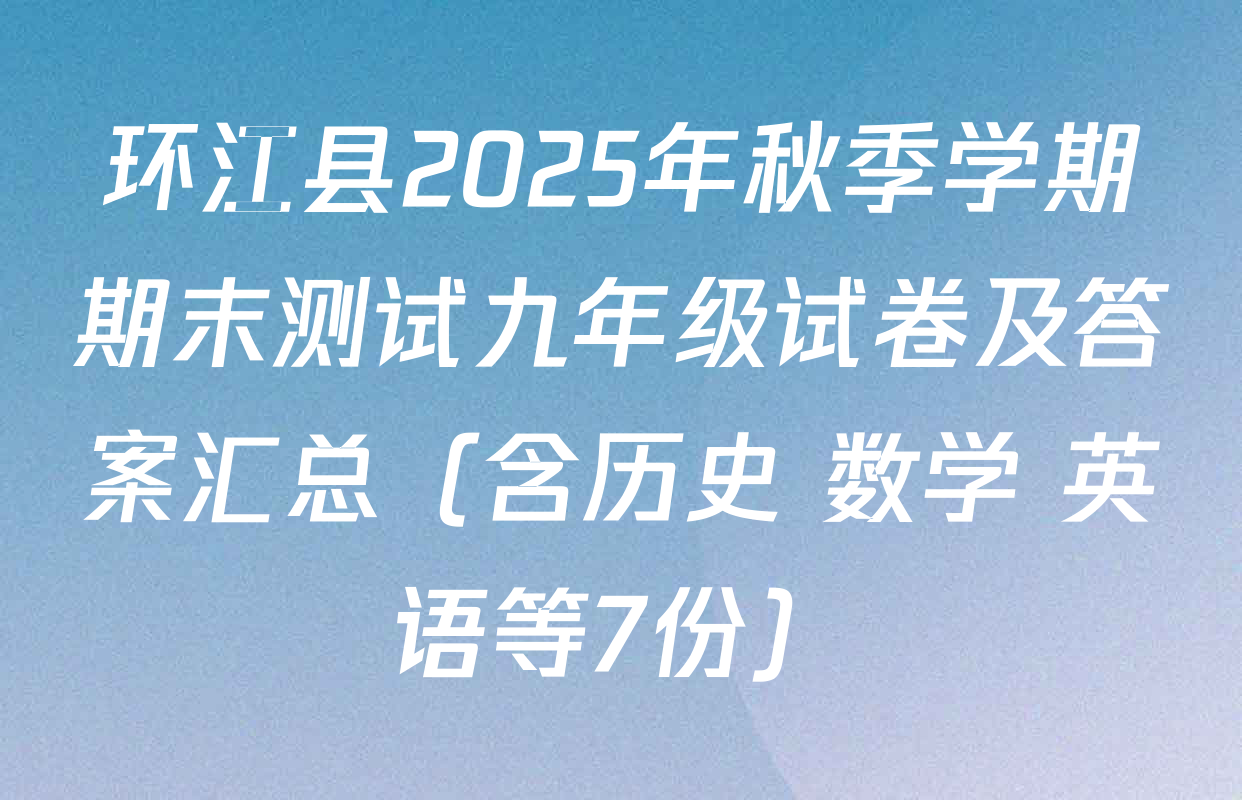 环江县2025年秋季学期期末测试九年级试卷及答案汇总（含历史 数学 英语等7份）