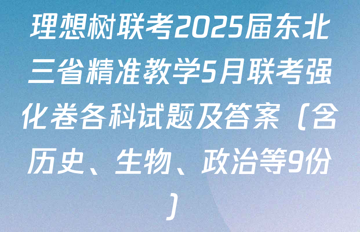 理想树联考2025届东北三省精准教学5月联考强化卷各科试题及答案（含历史、生物、政治等9份）