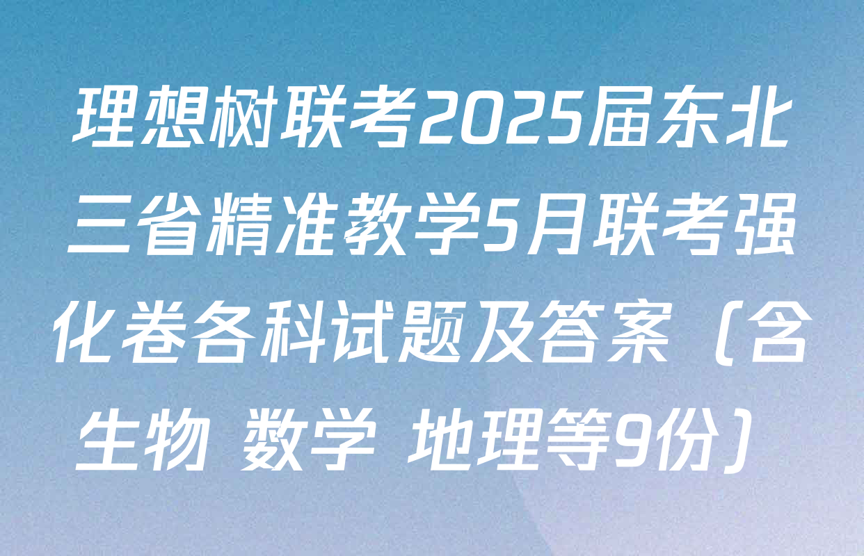理想树联考2025届东北三省精准教学5月联考强化卷各科试题及答案（含生物 数学 地理等9份）