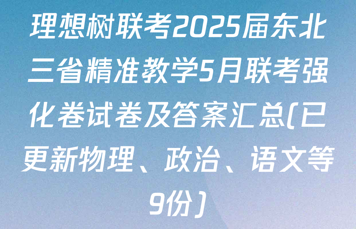 理想树联考2025届东北三省精准教学5月联考强化卷试卷及答案汇总(已更新物理、政治、语文等9份)