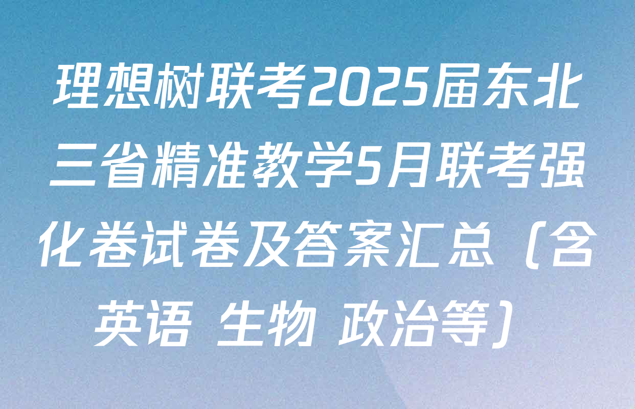 理想树联考2025届东北三省精准教学5月联考强化卷试卷及答案汇总（含英语 生物 政治等）