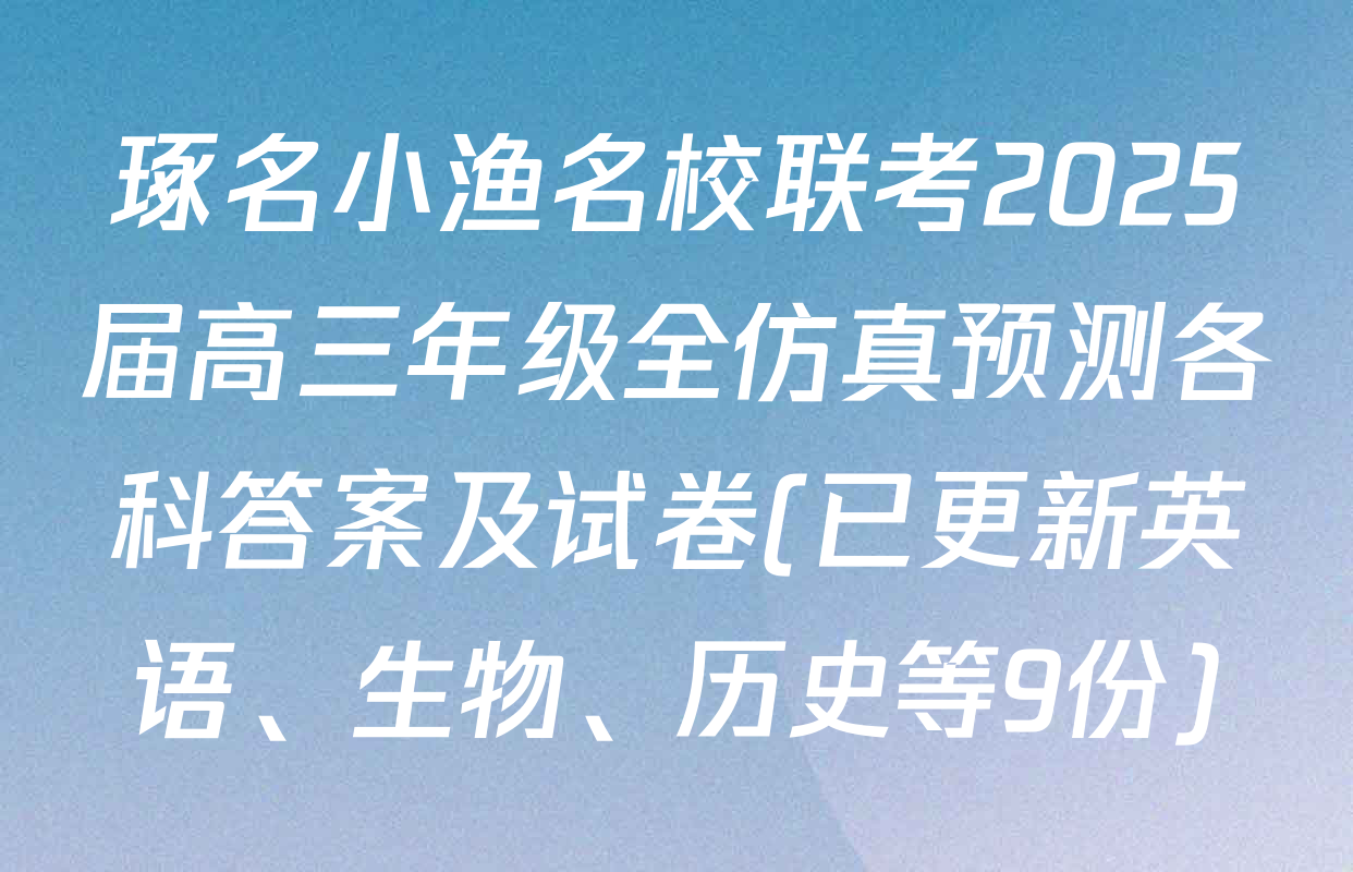 琢名小渔名校联考2025届高三年级全仿真预测各科答案及试卷(已更新英语、生物、历史等9份)