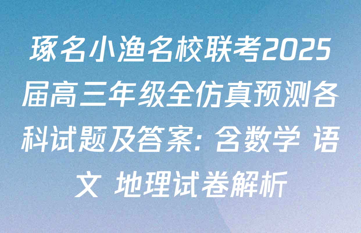 琢名小渔名校联考2025届高三年级全仿真预测各科试题及答案: 含数学 语文 地理试卷解析