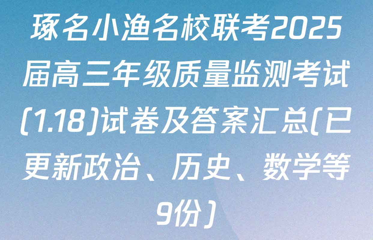 琢名小渔名校联考2025届高三年级质量监测考试(1.18)试卷及答案汇总(已更新政治、历史、数学等9份)