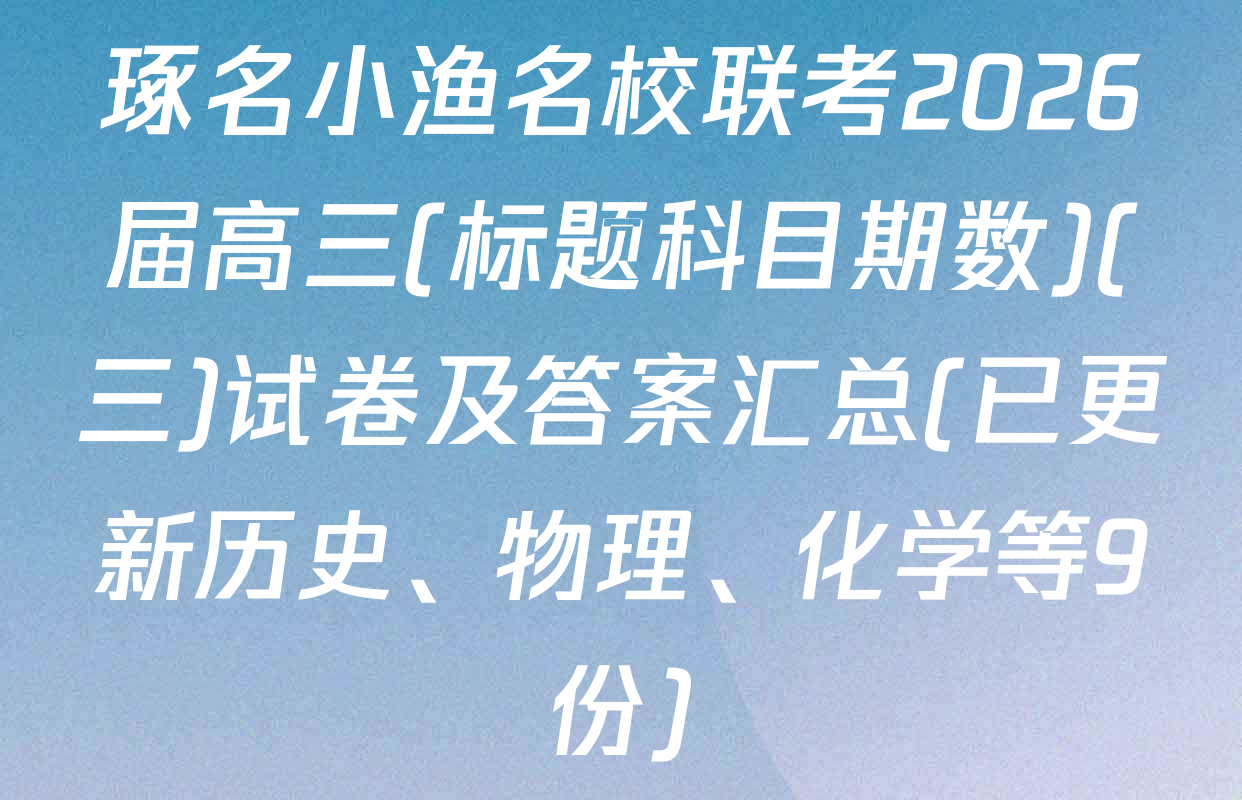 琢名小渔名校联考2026届高三(标题科目期数)(三)试卷及答案汇总(已更新历史、物理、化学等9份)