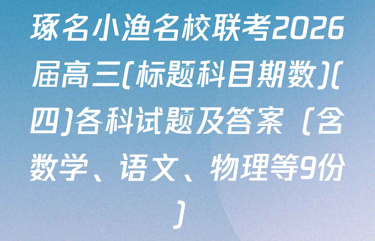 琢名小渔名校联考2026届高三(标题科目期数)(四)各科试题及答案（含数学、语文、物理等9份）