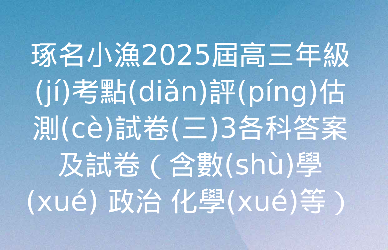 琢名小漁2025屆高三年級(jí)考點(diǎn)評(píng)估測(cè)試卷(三)3各科答案及試卷（含數(shù)學(xué) 政治 化學(xué)等）