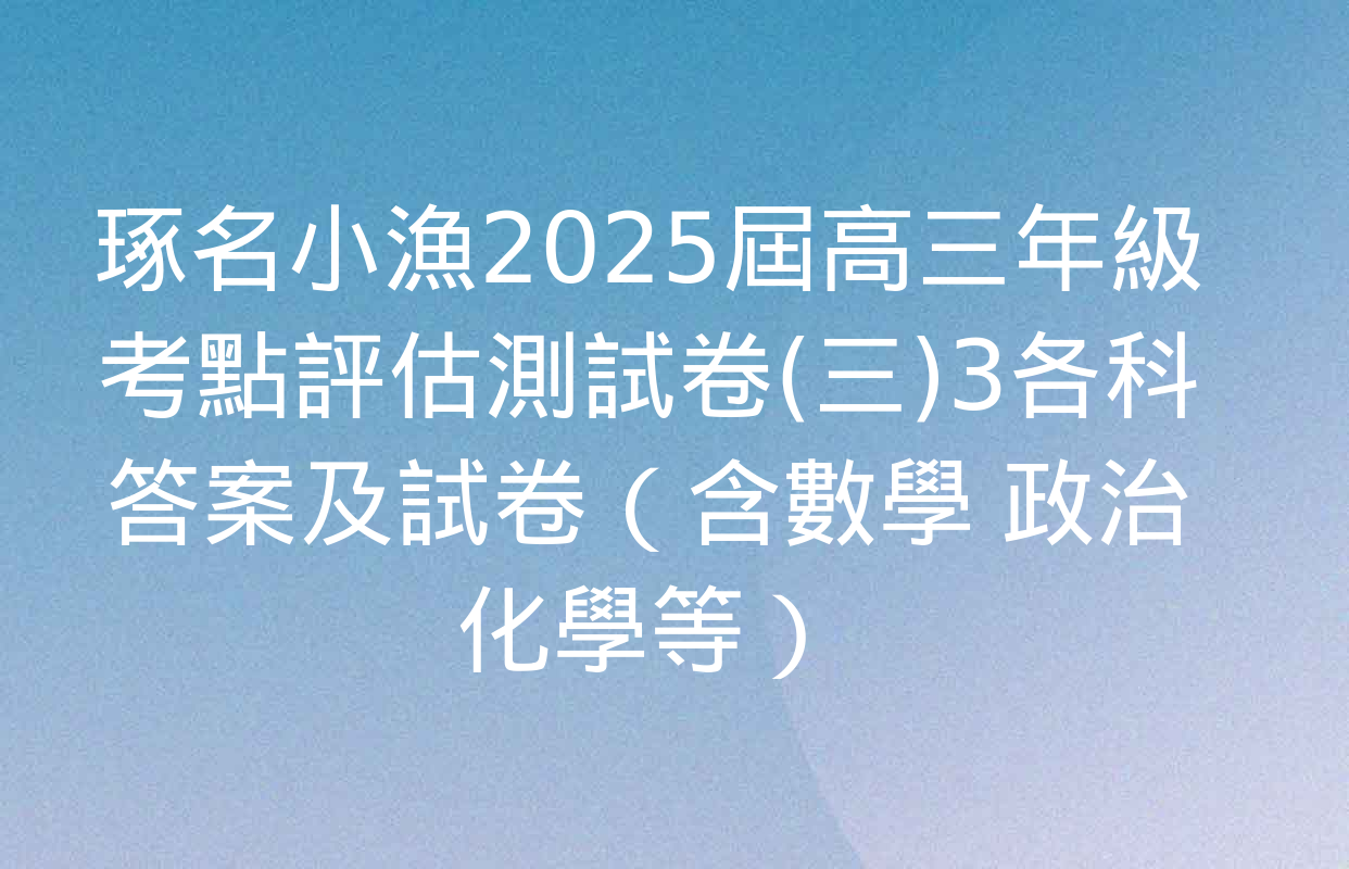 琢名小漁2025屆高三年級考點評估測試卷(三)3各科答案及試卷（含數學 政治 化學等）