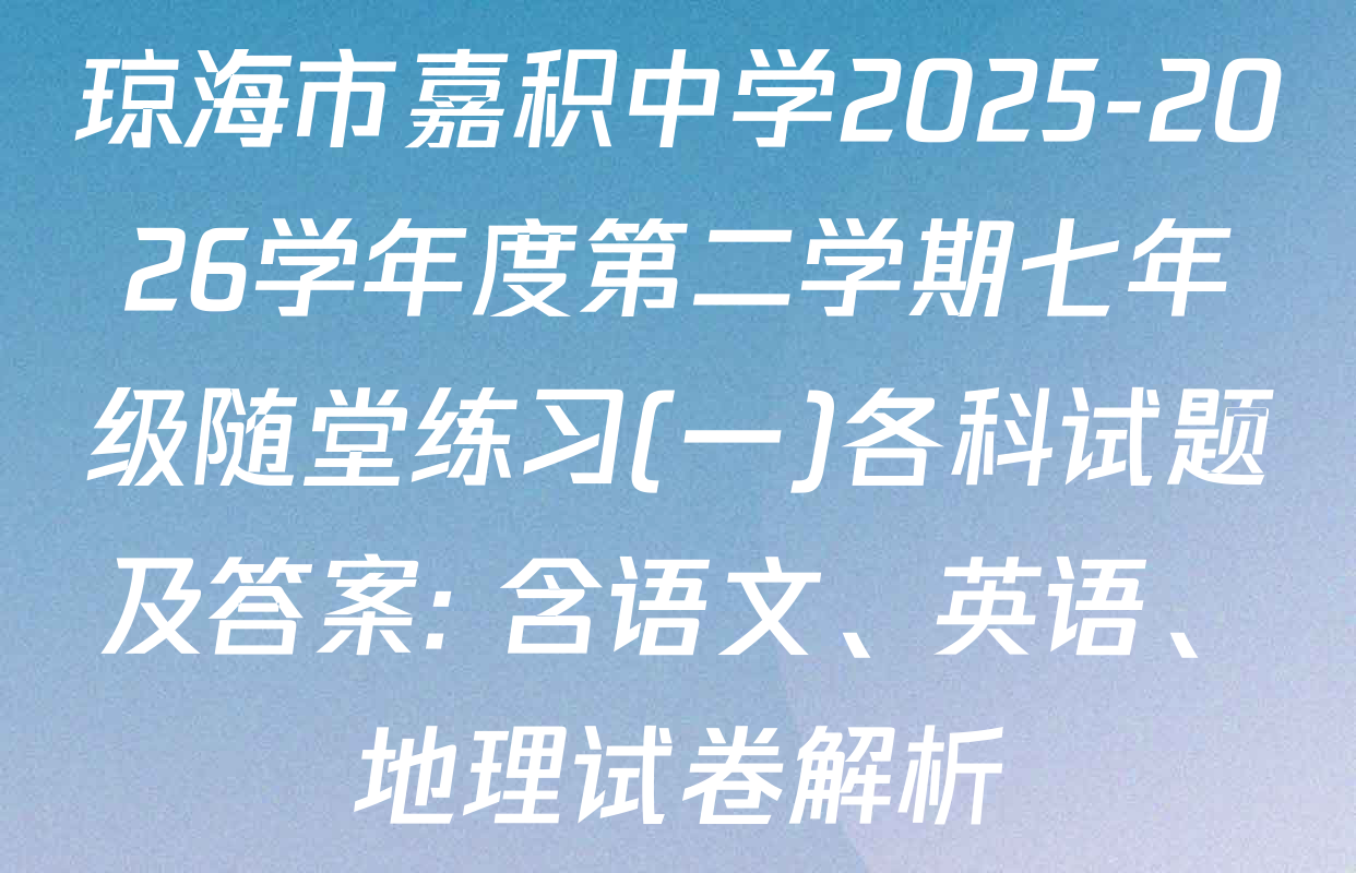 琼海市嘉积中学2025-2026学年度第二学期七年级随堂练习(一)各科试题及答案: 含语文、英语、地理试卷解析