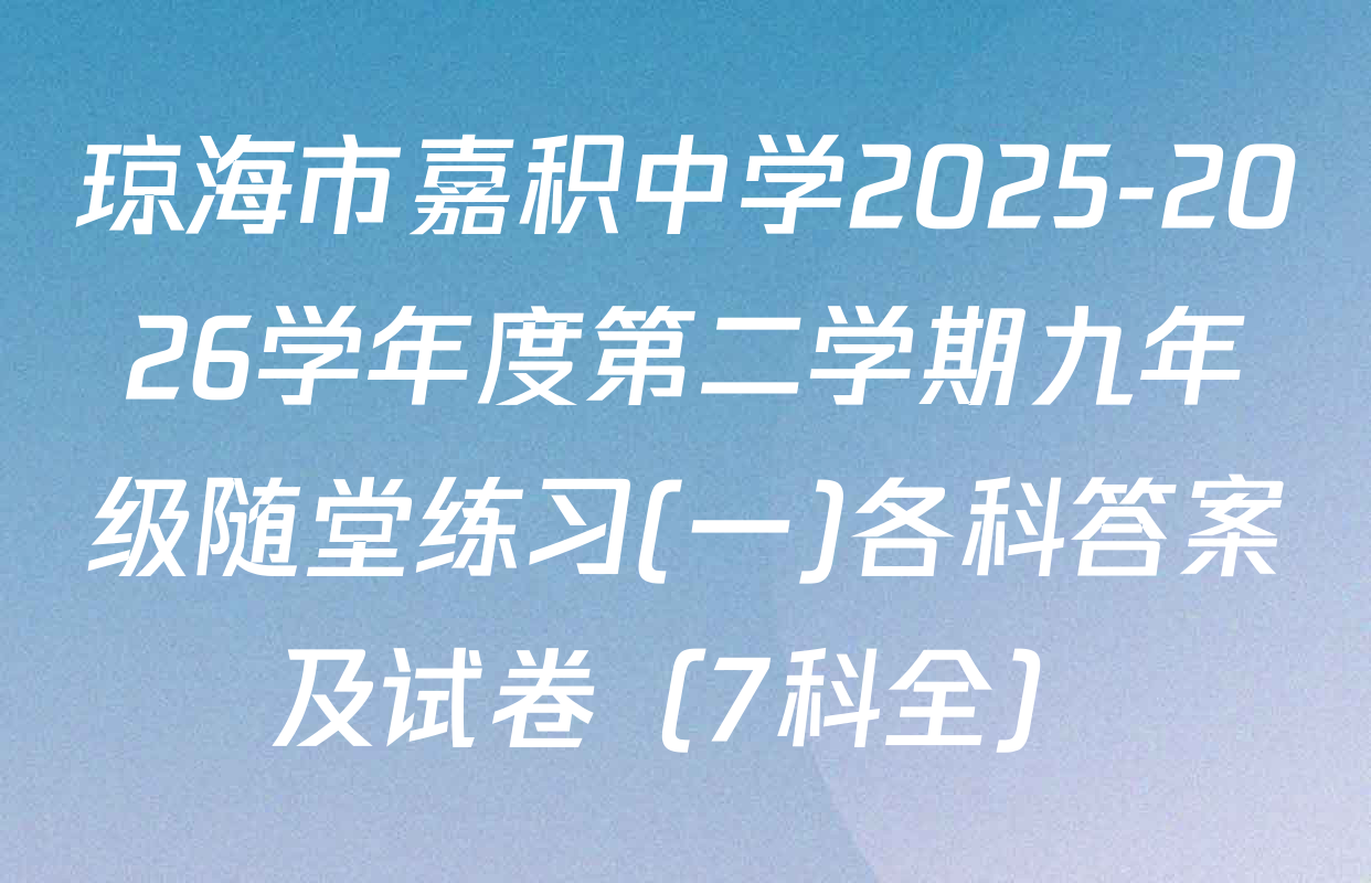 琼海市嘉积中学2025-2026学年度第二学期九年级随堂练习(一)各科答案及试卷（7科全）