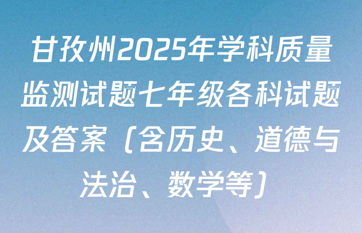 甘孜州2025年学科质量监测试题七年级各科试题及答案（含历史、道德与法治、数学等）