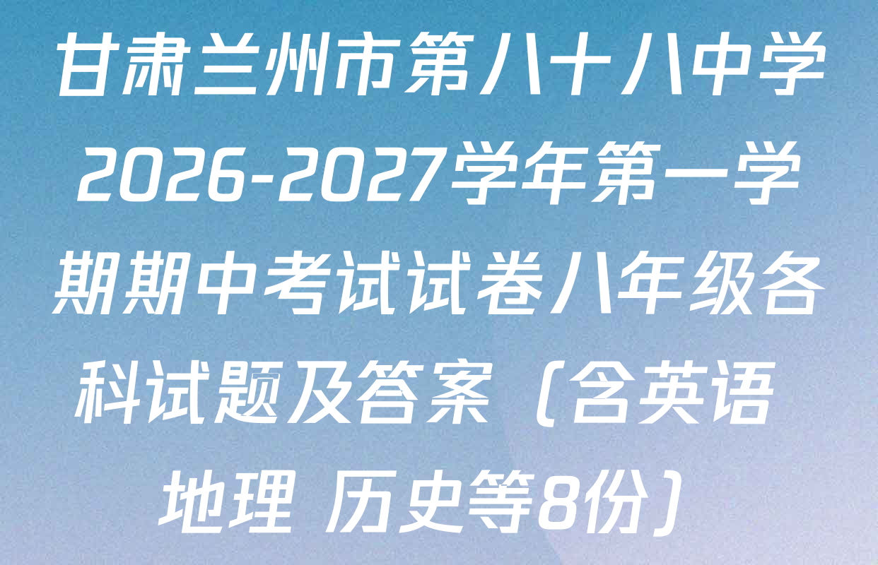 甘肃兰州市第八十八中学2026-2027学年第一学期期中考试试卷八年级各科试题及答案（含英语 地理 历史等8份）