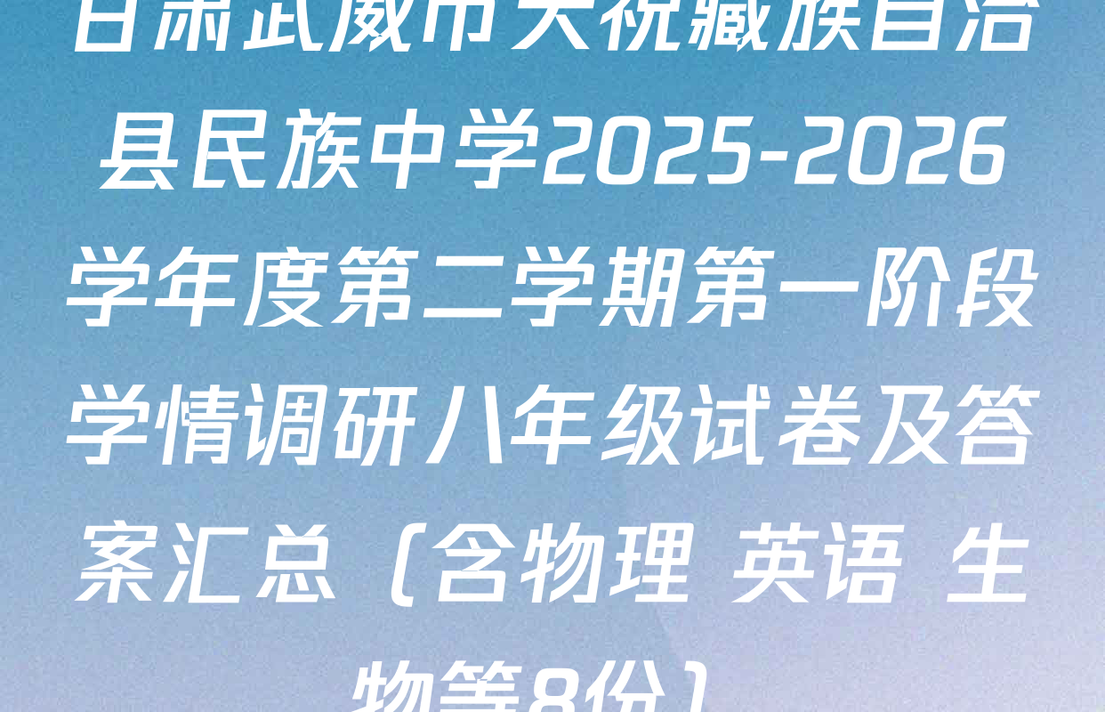 甘肃武威市天祝藏族自治县民族中学2025-2026学年度第二学期第一阶段学情调研八年级试卷及答案汇总（含物理 英语 生物等8份）