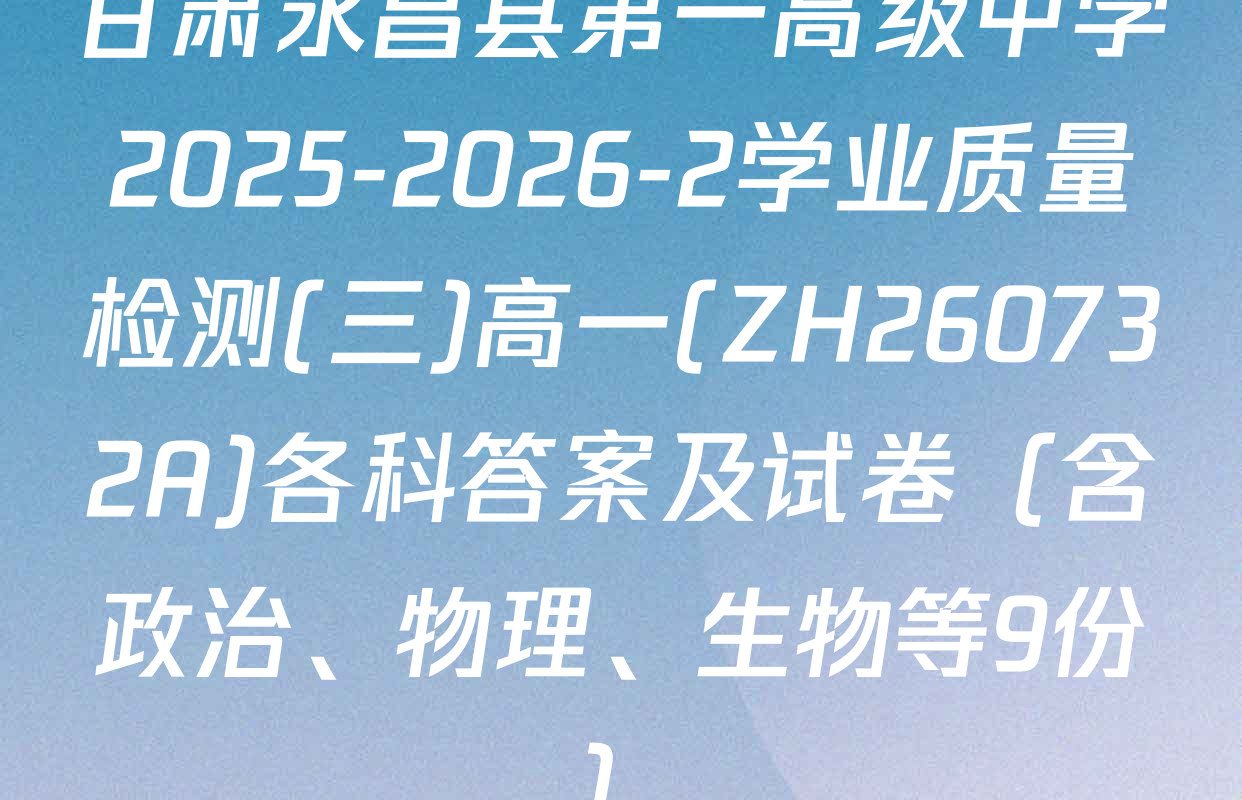 甘肃永昌县第一高级中学2025-2026-2学业质量检测(三)高一(ZH260732A)各科答案及试卷（含政治、物理、生物等9份）