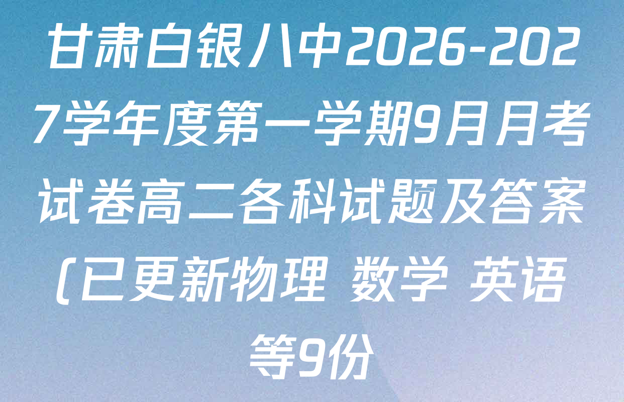 甘肃白银八中2026-2027学年度第一学期9月月考试卷高二各科试题及答案(已更新物理 数学 英语等9份) 甘肃白银八中2026-2027学年度第一学期9月月考试卷高二各科试题及答案(已更新物理 数学 英语等9份)
