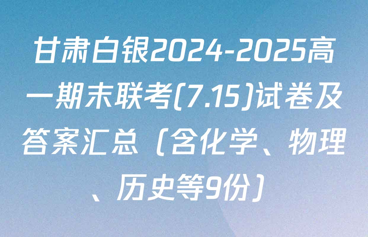 甘肃白银2024-2025高一期末联考(7.15)试卷及答案汇总（含化学、物理、历史等9份）
