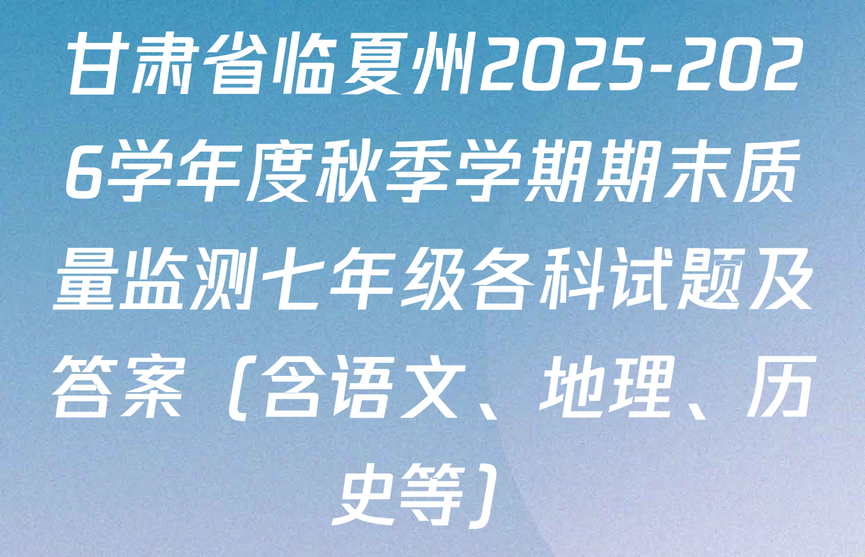甘肃省临夏州2025-2026学年度秋季学期期末质量监测七年级各科试题及答案（含语文、地理、历史等）