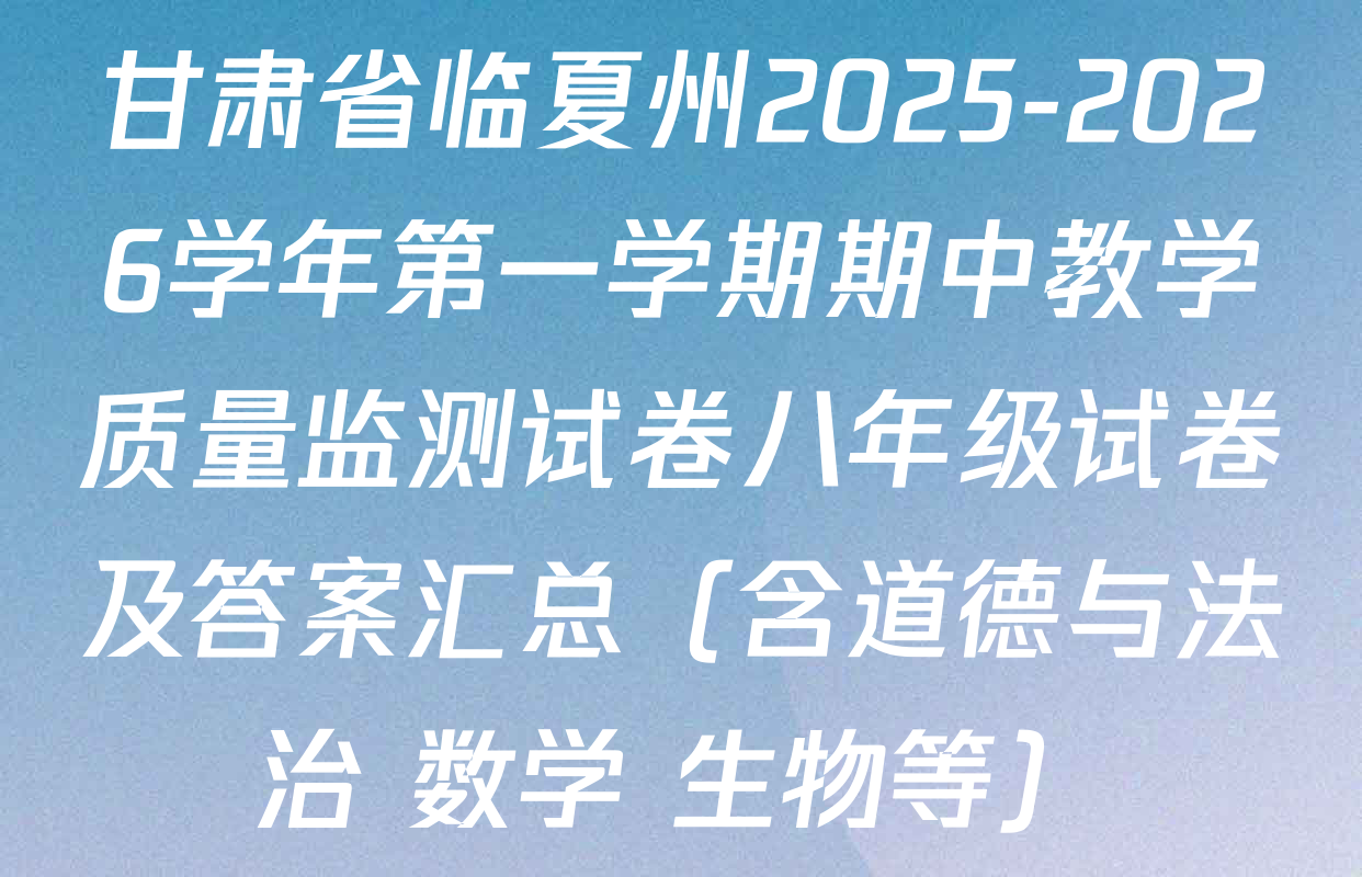 甘肃省临夏州2025-2026学年第一学期期中教学质量监测试卷八年级试卷及答案汇总（含道德与法治 数学 生物等）