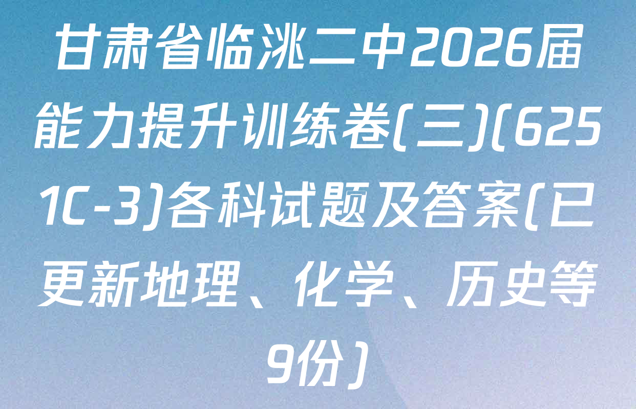 甘肃省临洮二中2026届能力提升训练卷(三)(6251C-3)各科试题及答案(已更新地理、化学、历史等9份)