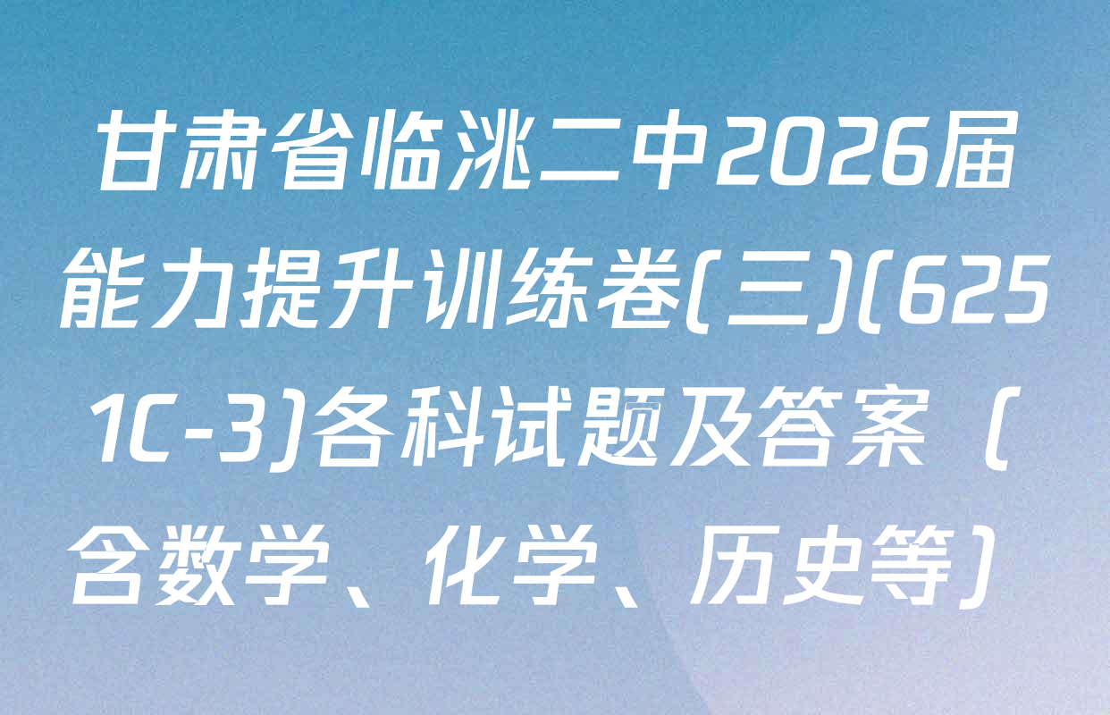 甘肃省临洮二中2026届能力提升训练卷(三)(6251C-3)各科试题及答案（含数学、化学、历史等）