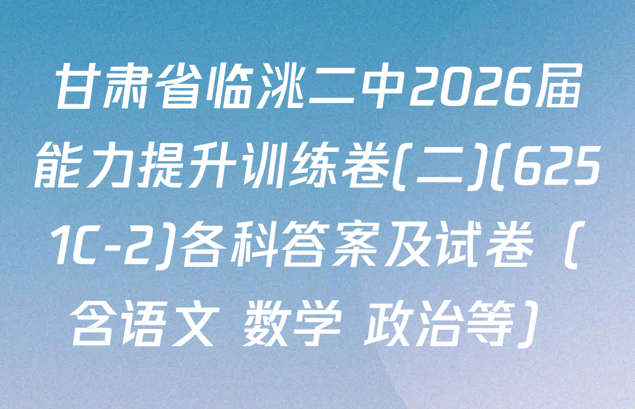 甘肃省临洮二中2026届能力提升训练卷(二)(6251C-2)各科答案及试卷（含语文 数学 政治等）