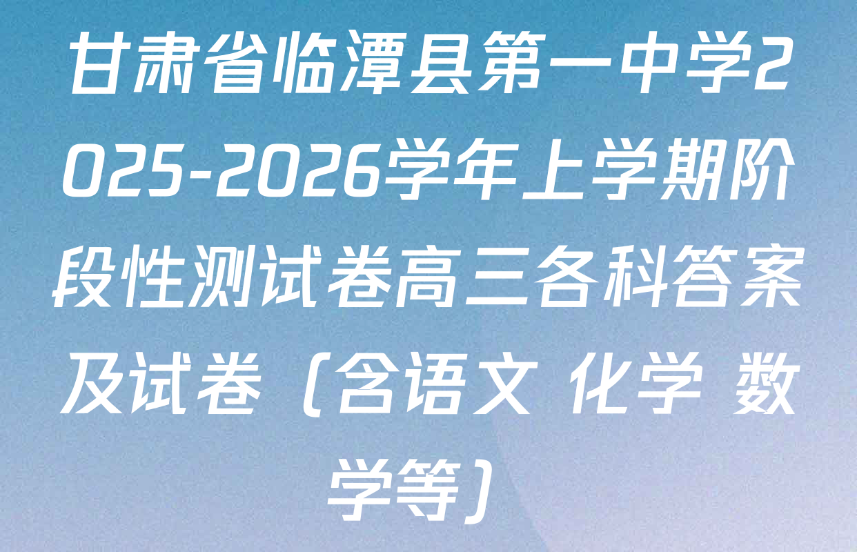 甘肃省临潭县第一中学2025-2026学年上学期阶段性测试卷高三各科答案及试卷（含语文 化学 数学等）