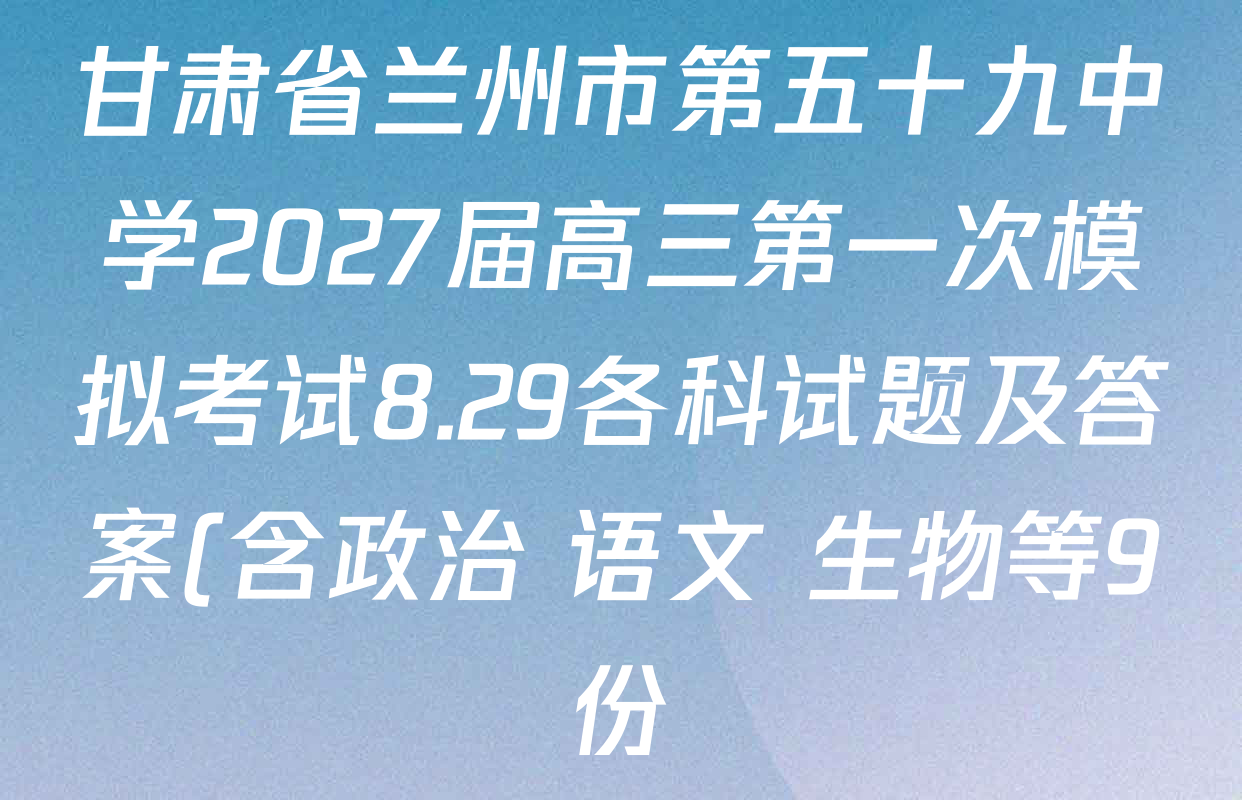 甘肃省兰州市第五十九中学2027届高三第一次模拟考试8.29各科试题及答案(含政治 语文 生物等9份) 甘肃省兰州市第五十九中学2027届高三第一次模拟考试8.29各科试题及答案(含政治 语文 生物等9份)