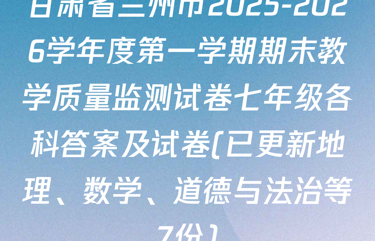 甘肃省兰州市2025-2026学年度第一学期期末教学质量监测试卷七年级各科答案及试卷(已更新地理、数学、道德与法治等7份)