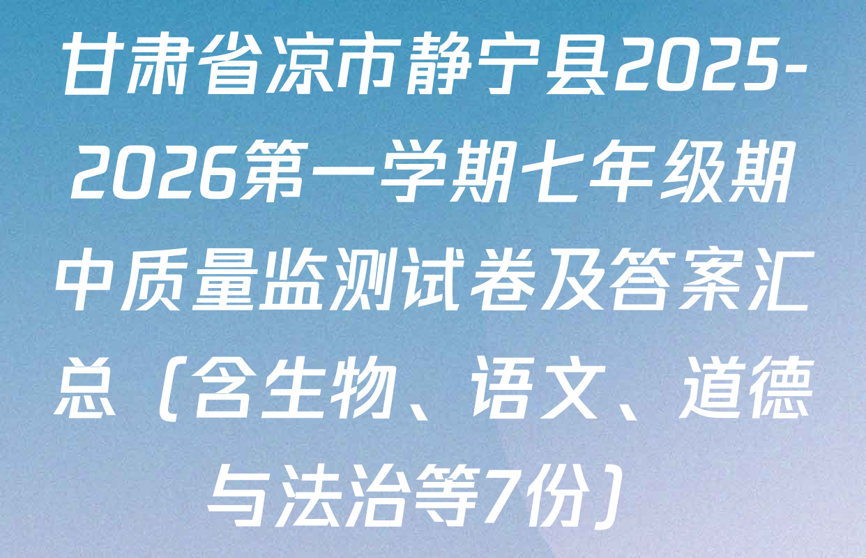 甘肃省凉市静宁县2025-2026第一学期七年级期中质量监测试卷及答案汇总（含生物、语文、道德与法治等7份）