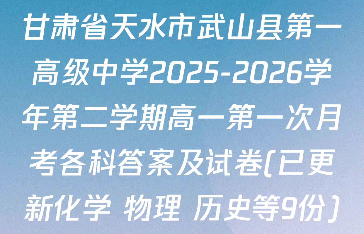 甘肃省天水市武山县第一高级中学2025-2026学年第二学期高一第一次月考各科答案及试卷(已更新化学 物理 历史等9份)