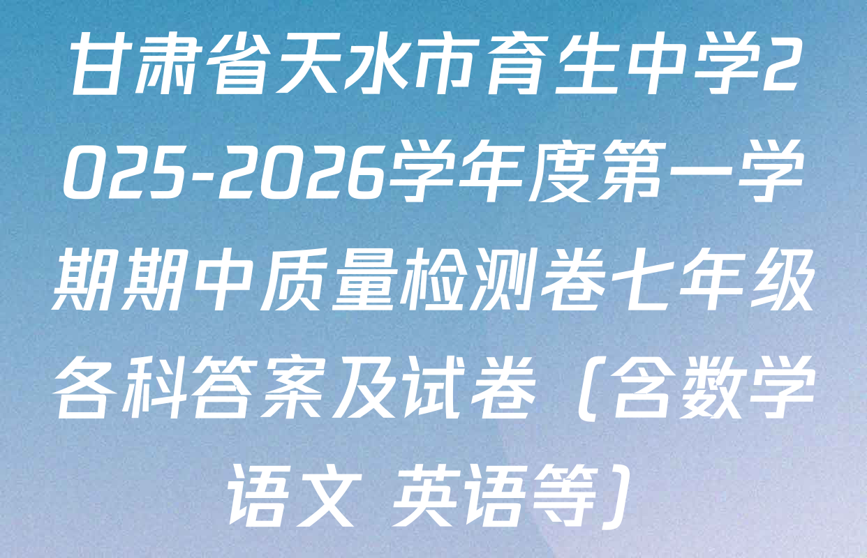 甘肃省天水市育生中学2025-2026学年度第一学期期中质量检测卷七年级各科答案及试卷（含数学 语文 英语等）