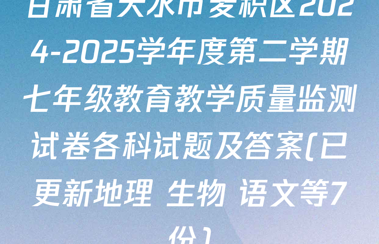 甘肃省天水市麦积区2024-2025学年度第二学期七年级教育教学质量监测试卷各科试题及答案(已更新地理 生物 语文等7份)