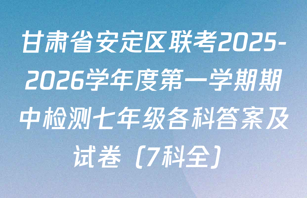 甘肃省安定区联考2025-2026学年度第一学期期中检测七年级各科答案及试卷（7科全）