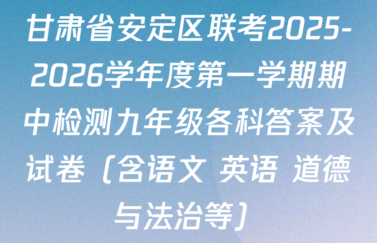 甘肃省安定区联考2025-2026学年度第一学期期中检测九年级各科答案及试卷（含语文 英语 道德与法治等）