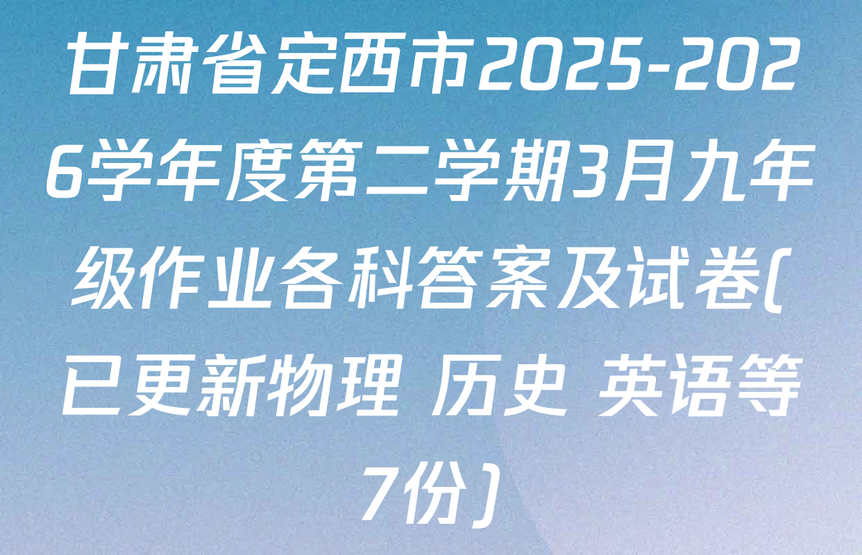 甘肃省定西市2025-2026学年度第二学期3月九年级作业各科答案及试卷(已更新物理 历史 英语等7份)