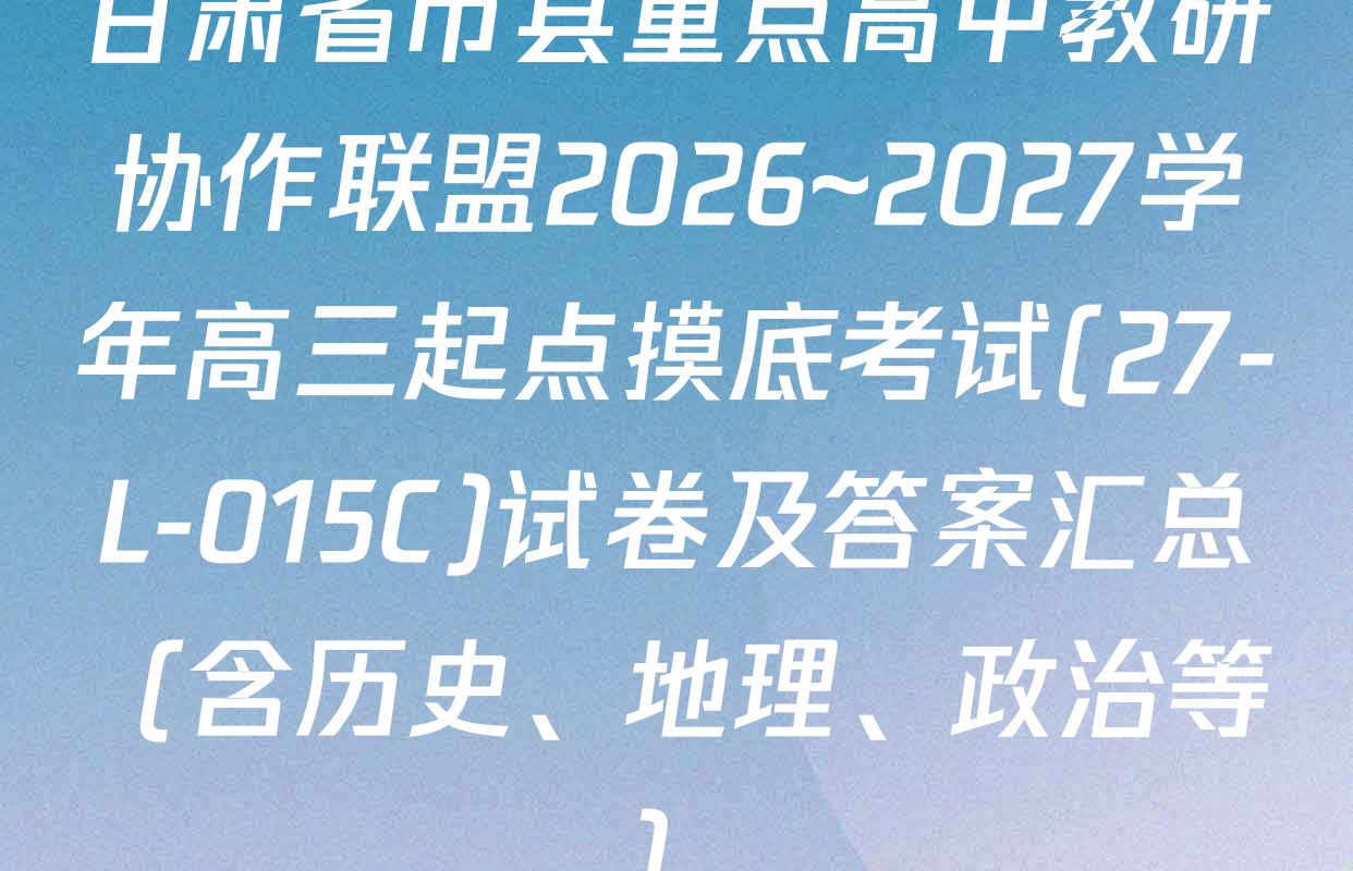甘肃省市县重点高中教研协作联盟2026~2027学年高三起点摸底考试(27-L-015C)试卷及答案汇总（含历史、地理、政治等）