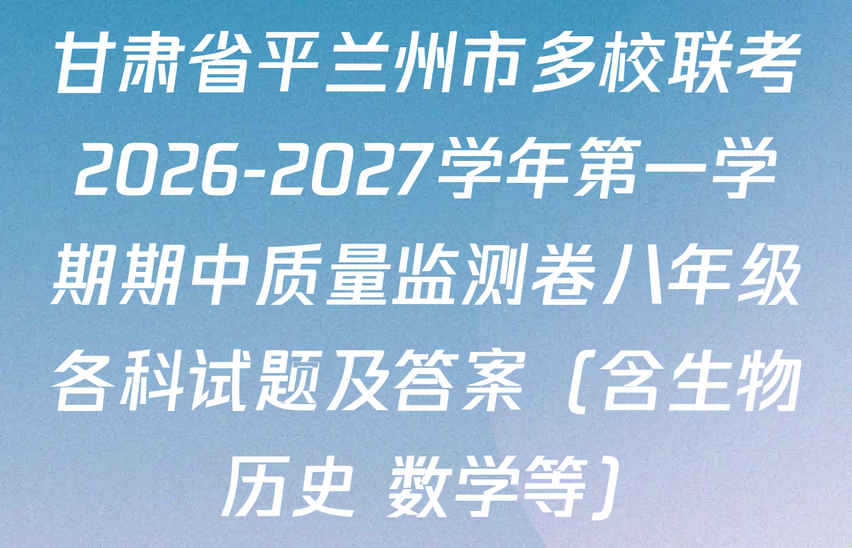 甘肃省平兰州市多校联考2026-2027学年第一学期期中质量监测卷八年级各科试题及答案（含生物 历史 数学等）