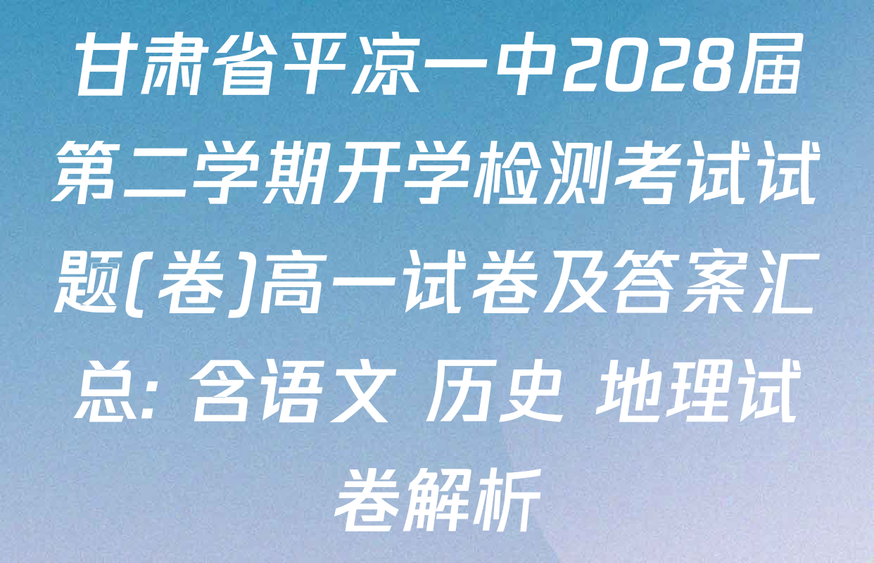 甘肃省平凉一中2028届第二学期开学检测考试试题(卷)高一试卷及答案汇总: 含语文 历史 地理试卷解析