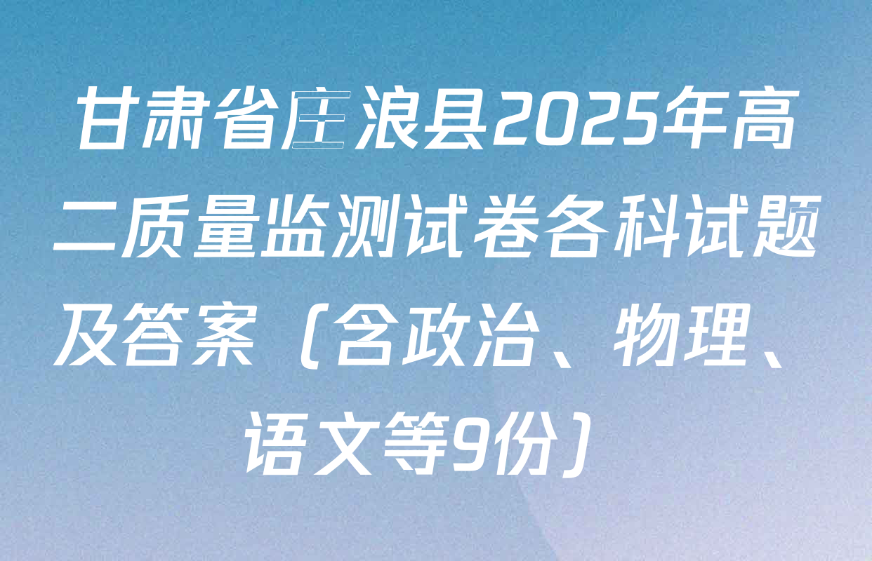 甘肃省庄浪县2025年高二质量监测试卷各科试题及答案（含政治、物理、语文等9份）