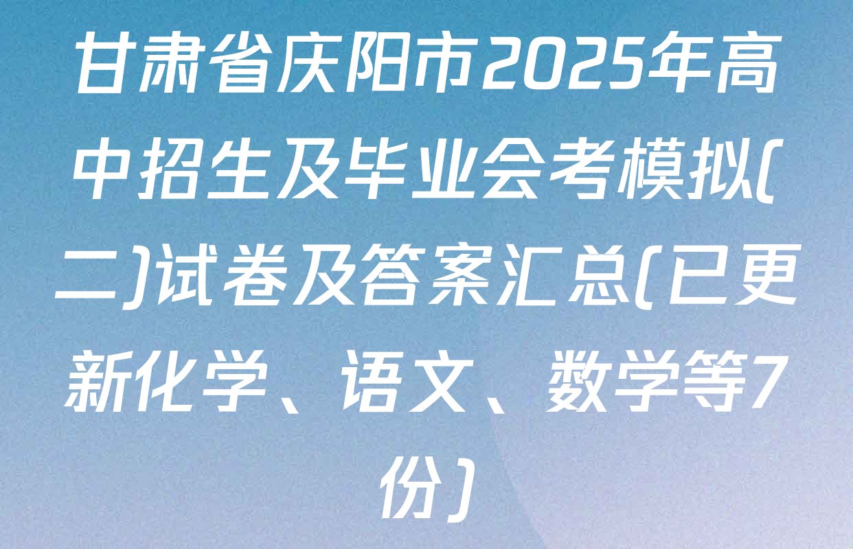 甘肃省庆阳市2025年高中招生及毕业会考模拟(二)试卷及答案汇总(已更新化学、语文、数学等7份)
