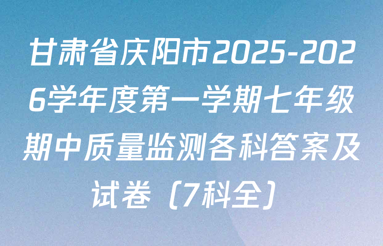 甘肃省庆阳市2025-2026学年度第一学期七年级期中质量监测各科答案及试卷（7科全）