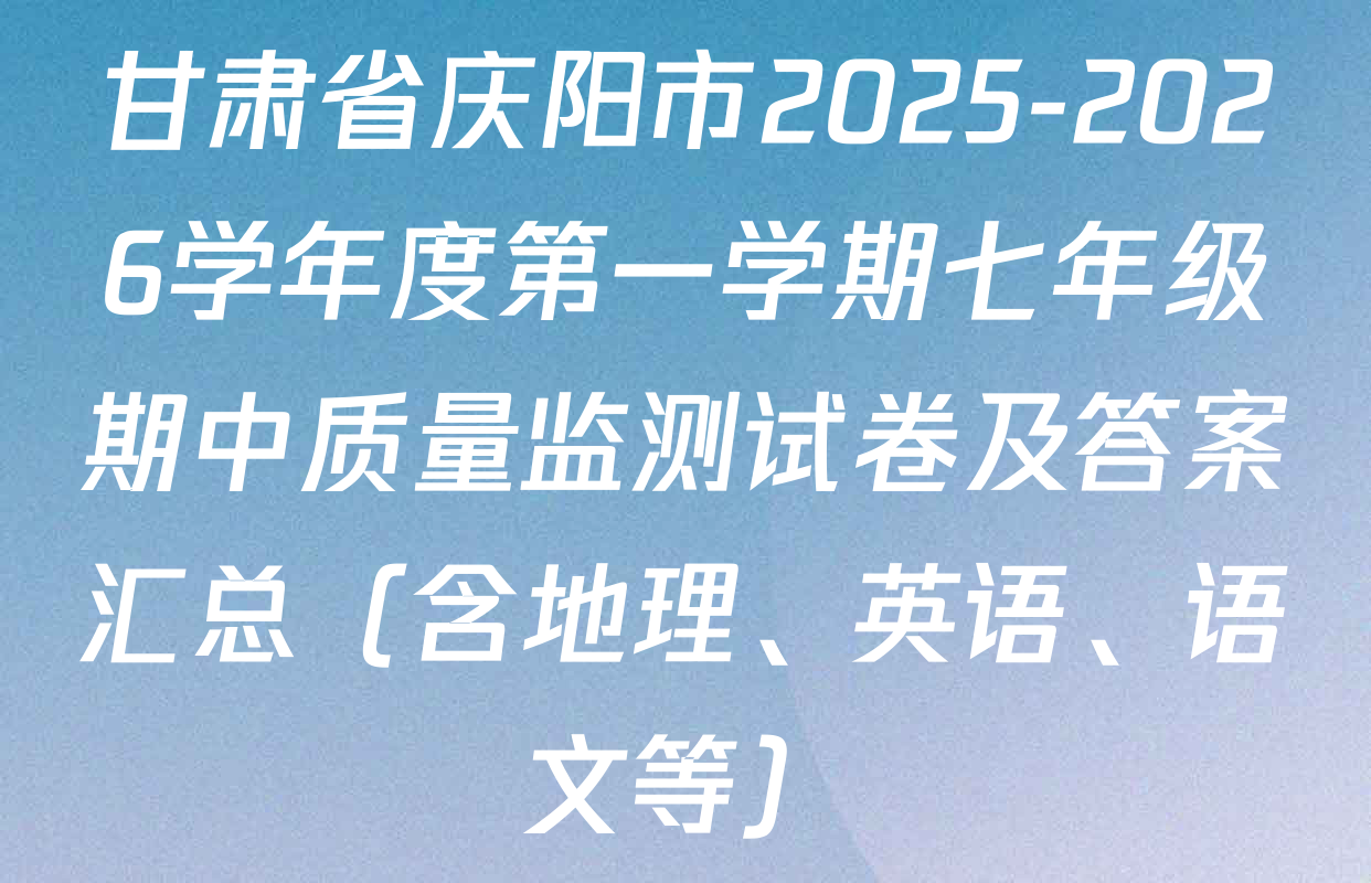 甘肃省庆阳市2025-2026学年度第一学期七年级期中质量监测试卷及答案汇总（含地理、英语、语文等）