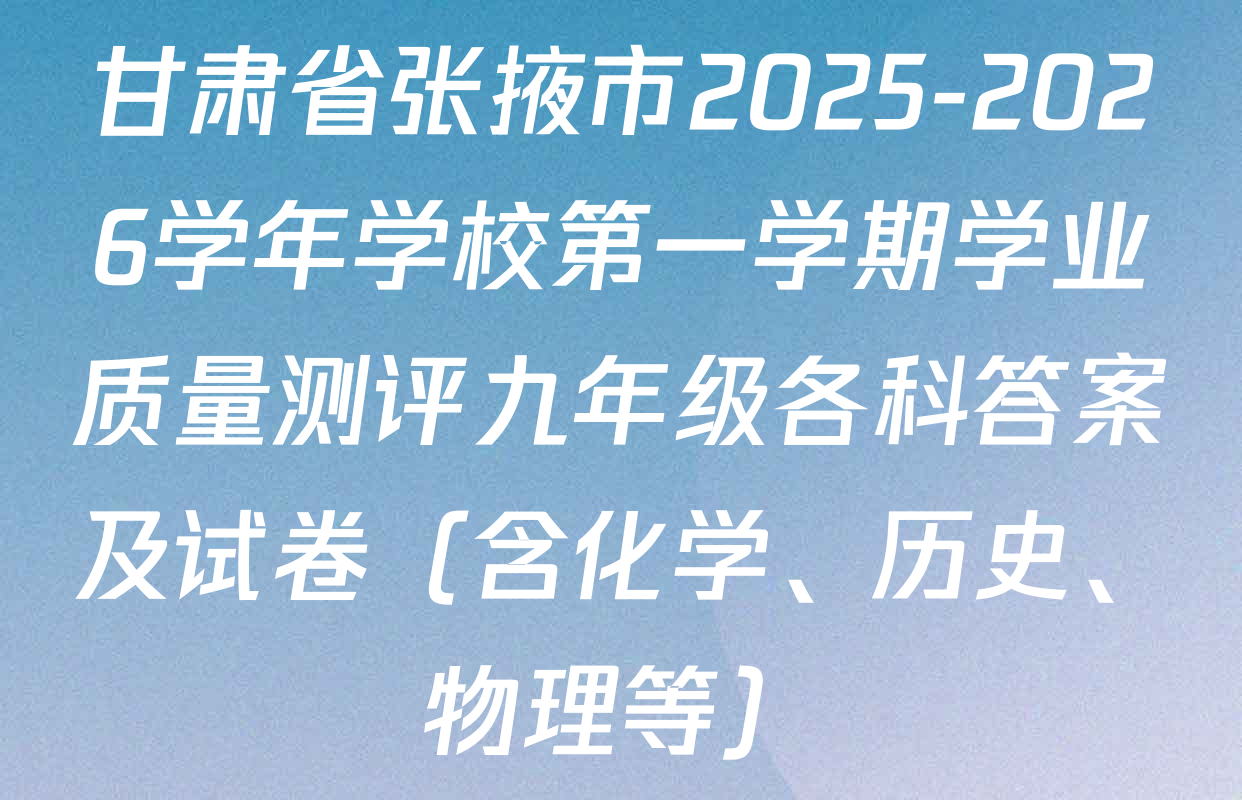 甘肃省张掖市2025-2026学年学校第一学期学业质量测评九年级各科答案及试卷（含化学、历史、物理等）