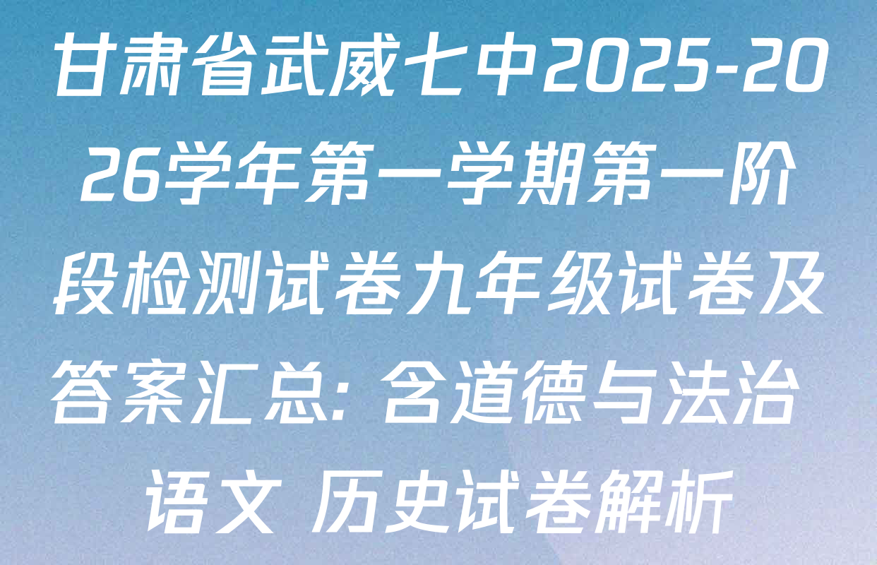 甘肃省武威七中2025-2026学年第一学期第一阶段检测试卷九年级试卷及答案汇总: 含道德与法治 语文 历史试卷解析