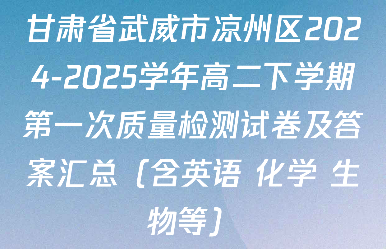 甘肃省武威市凉州区2024-2025学年高二下学期第一次质量检测试卷及答案汇总（含英语 化学 生物等）