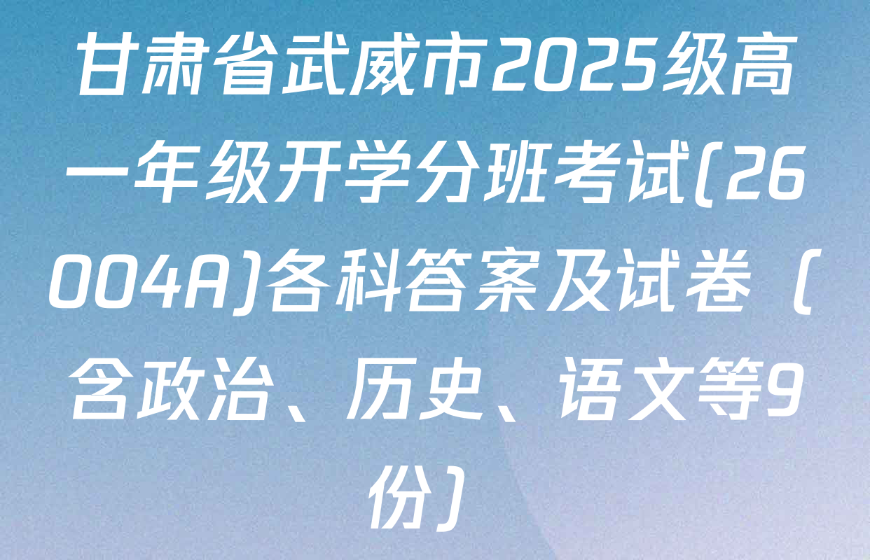甘肃省武威市2025级高一年级开学分班考试(26004A)各科答案及试卷（含政治、历史、语文等9份）